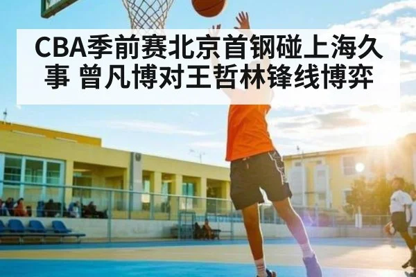 CBA季前赛北京首钢碰上海久事 曾凡博对王哲林锋线博弈