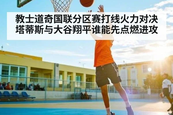 教士道奇国联分区赛打线火力对决塔蒂斯与大谷翔平谁能先点燃进攻