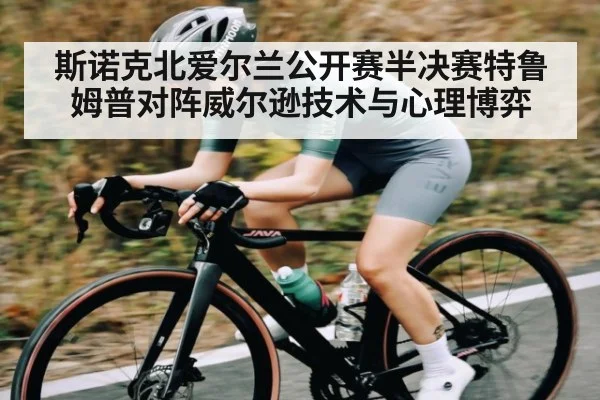 斯诺克北爱尔兰公开赛半决赛特鲁姆普对阵威尔逊技术与心理博弈